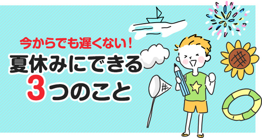 今からでも遅くない！夏休みにできる3つのこと